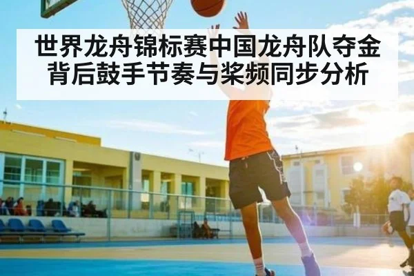 世界龙舟锦标赛中国龙舟队夺金背后鼓手节奏与桨频同步分析
